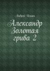 Книга Александр Золотая грива 2 автора Андрей Ильин