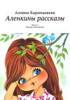 Книга Аленкины рассказы. Часть 1. Внучка-почемучка автора Алияна Карамышева