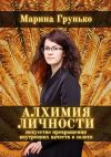 Книга Алхимия Личности. Искусство превращения внутренних качеств в золото автора Марина Грунько