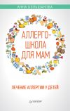 Книга Аллергошкола для мам. Лечение аллергии у детей автора Анна Большакова