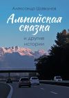 Книга Альпийская сказка и другие истории автора Александр Шавкунов