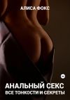 Книга Анальный секс. Все тонкости и секреты автора Алиса Фокс
