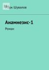 Книга Анамнезис-1. Роман автора Марк Шувалов