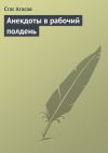 Книга Анекдоты в рабочий полдень автора Стас Атасов