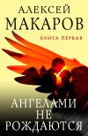 Книга Ангелами не рождаются. Книга 1 автора Алексей Макаров