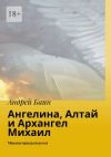 Книга Ангелина, Алтай и Архангел Михаил. Миссия продолжается автора Андрей Баин