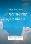 Книга Ангельские практики. Впусти чудеса в свою жизнь автора Серафима Суворова