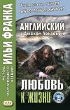 Книга Английский с Джеком Лондоном. Любовь к жизни / Jack London. Love of Live автора Джек Лондон