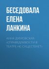 Книга АННА ДУБРОВСКАЯ: «СПРАВЕДЛИВОСТИ В ТЕАТРЕ НЕ СУЩЕСТВУЕТ» автора Ирина Майорова