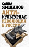 Книга Антикультурная революция в России автора Савва Ямщиков