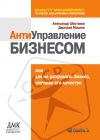 Книга Антиуправление бизнесом, или Как не разрушить бизнес, улучшая его качество автора Александр Шестаков