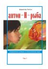 Книга Антон-Н-рыба. Невероятные истории из неопознанного мира. Том 1 автора Антон Шарипов