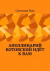 Книга Аполлинарий Котовский идёт к вам автора Светлана Мак
