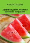 Книга Арбузная диета. Секреты быстрого похудения автора Алексей Сабадырь