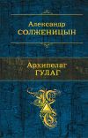 Книга Архипелаг ГУЛАГ автора Александр Солженицын