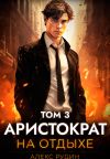 Книга Аристократ на отдыхе. Том 3 автора Алекс Рудин