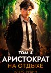Книга Аристократ на отдыхе. Том 4 автора Алекс Рудин