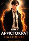 Книга Аристократ на отдыхе. Том 7 автора Алекс Рудин