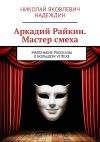 Книга Аркадий Райкин. Мастер смеха. Маленькие рассказы о большом успехе автора Николай Надеждин