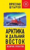 Книга Арктика и Дальний Восток. Величие проектов автора Вячеслав Штыров