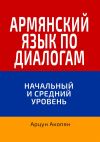 Книга Армянский язык по диалогам. Начальный и средний уровень автора Арцун Акопян