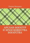 Книга Арслан-богатур и храм божества богатства автора Пюрвя Мендяев