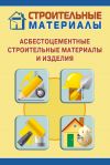 Книга Асбестоцементные строительные материалы и изделия автора Илья Мельников