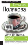 Книга Аста ла виста, беби! автора Татьяна Полякова