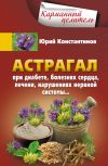 Книга Астрагал. При диабете, болезнях сердца, печени, нарушениях нервной системы… автора Юрий Константинов