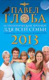 Книга Астрологический прогноз для всей семьи на 2013 год. Специальные советы для мужчин, женщин и детей автора Павел Глоба