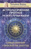 Книга Астрологический прогноз на все случаи жизни. Самый полный гороскоп на 2021 год автора Татьяна Борщ