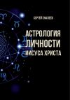Книга Астрология личности Иисуса Христа автора Сергей Еналеев