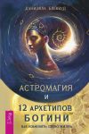 Книга Астромагия и 12 архетипов Богини. Как изменить свою жизнь автора Даниэлла Блеквуд