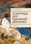 Книга Атлантида для одинокой девчонки. Рассказы автора Лена Любимова
