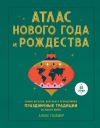 Книга Атлас Нового года и Рождества. Самые веселые, вкусные и причудливые праздничные традиции со всего мира автора Алекс Палмер