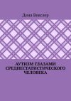 Книга Аутизм глазами cреднестатистического человека автора Дина Векслер