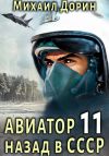 Книга Авиатор: назад в СССР 11 автора Михаил Дорин