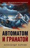 Книга Автоматом и гранатой автора Александр Карпов