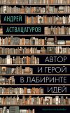 Книга Автор и герой в лабиринте идей автора Андрей Аствацатуров