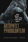 Книга Авторитет руководителя. Как быть тем, кто, а не тем, кого автора Александр Глок