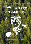 Книга А я еду за туманом… Дальневосточная быль автора Андрей Пономарчук
