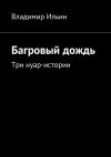 Книга Багровый дождь. Три нуар-истории автора Владимир Ильин