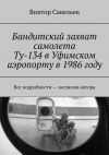 Книга Бандитский захват самолета Ту-134 в Уфимском аэропорту в 1986 году. Все подробности – экслюзив автора автора Виктор Савельев