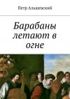 Книга Барабаны летают в огне автора Петр Альшевский