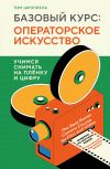 Книга Базовый курс: операторское искусство. Учимся снимать на плёнку и цифру автора Том Шроппель