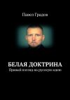 Книга Белая доктрина. Правый взгляд на русскую идею автора Павел Градов