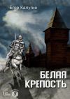 Книга Белая крепость автора Егор Калугин