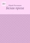 Книга Белая проза автора Юрий Роговцов