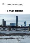 Книга Белая птица автора Максим Титовец