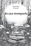 Книга Белая тетрадь. Стихотворения автора Елисей Липатов